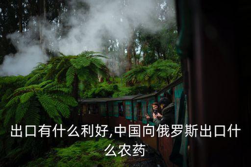 農(nóng)藥出口有什么利好,中國向俄羅斯出口什么農(nóng)藥