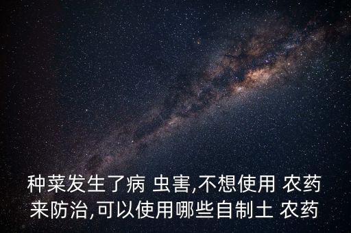 種菜發生了病 蟲害,不想使用 農藥來防治,可以使用哪些自制土 農藥
