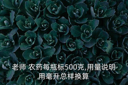 老師 農藥每瓶標500克,用量說明用毫升總樣換算