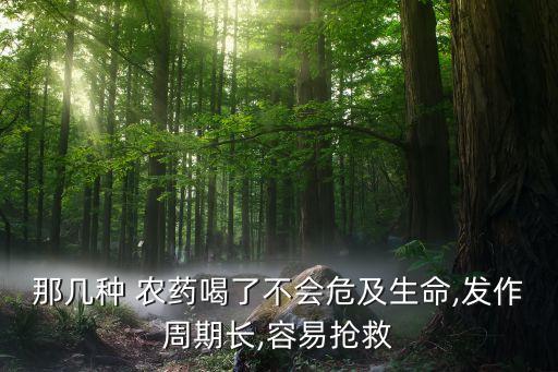 那幾種 農藥喝了不會危及生命,發作周期長,容易搶救