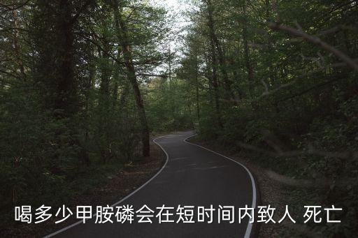 喝多少甲胺磷會在短時間內(nèi)致人 死亡