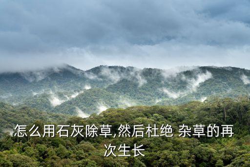 怎么用石灰除草,然后杜絕 雜草的再次生長