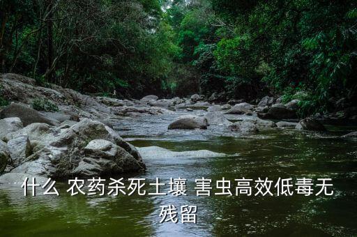什么 農(nóng)藥殺死土壤 害蟲高效低毒無殘留