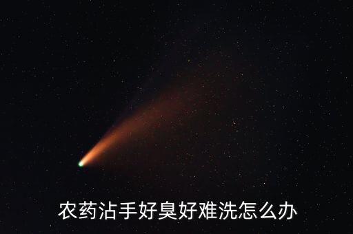 農藥沾手好臭好難洗怎么辦