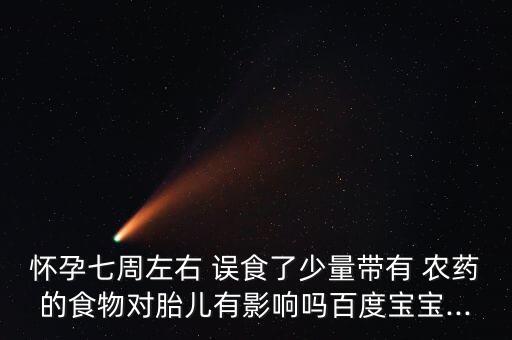 懷孕七周左右 誤食了少量帶有 農藥的食物對胎兒有影響嗎百度寶寶...