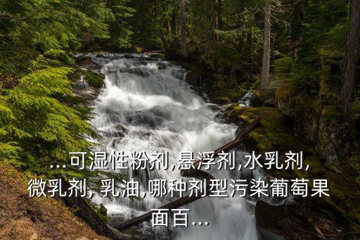 ...可濕性粉劑,懸浮劑,水乳劑,微乳劑, 乳油,哪種劑型污染葡萄果面百...