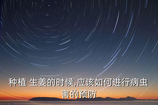 種植 生姜的時(shí)候,應(yīng)該如何進(jìn)行病蟲害的預(yù)防