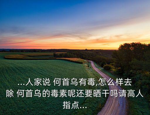 ...人家說 何首烏有毒,怎么樣去除 何首烏的毒素呢還要曬干嗎請高人指點...