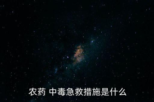  農(nóng)藥 中毒急救措施是什么