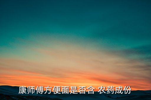 康師傅方便面是否含 農(nóng)藥成份