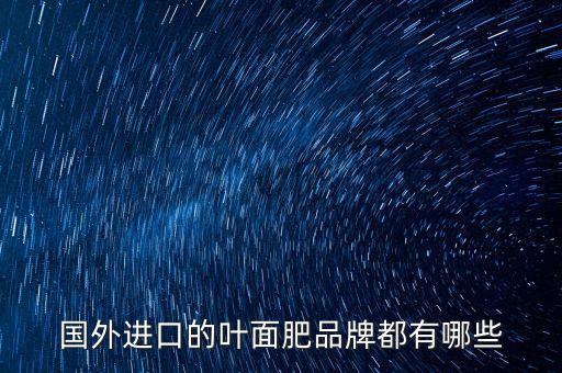 國外進口的葉面肥品牌都有哪些
