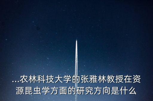 ...農(nóng)林科技大學(xué)的張雅林教授在資源昆蟲學(xué)方面的研究方向是什么