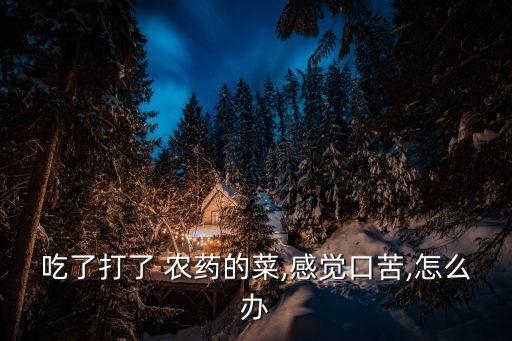 吃了打了 農藥的菜,感覺口苦,怎么辦