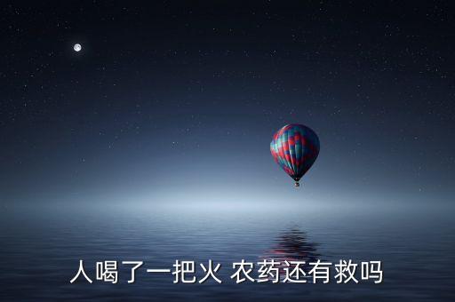 人喝了一把火 農(nóng)藥還有救嗎
