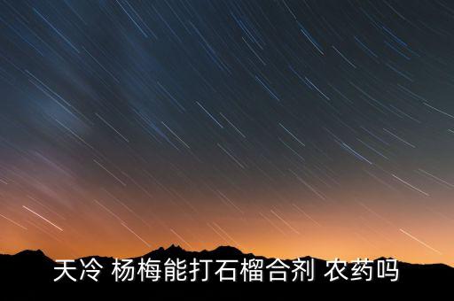 天冷 楊梅能打石榴合劑 農藥嗎