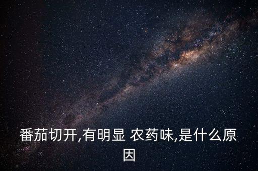番茄切開,有明顯 農藥味,是什么原因