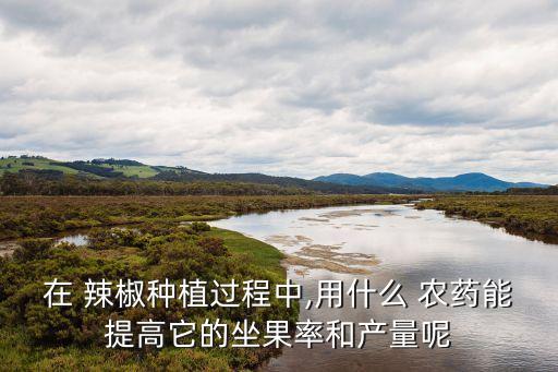 現(xiàn)在辣椒打什么農藥,辣椒打什么農藥,葉子變厚變綠