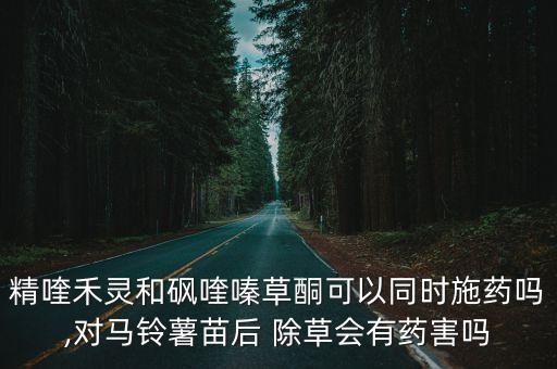 精喹禾靈和砜喹嗪草酮可以同時施藥嗎,對馬鈴薯苗后 除草會有藥害嗎