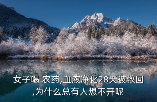 女子喝 農(nóng)藥,血液凈化28天被救回,為什么總有人想不開(kāi)呢
