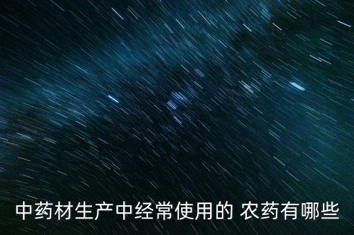中藥材生產中經常使用的 農藥有哪些