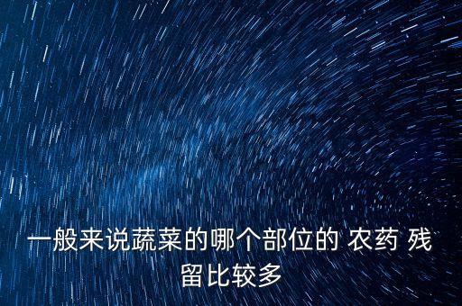 一般來說蔬菜的哪個部位的 農藥 殘留比較多