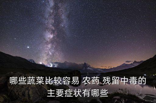 哪些蔬菜比較容易 農(nóng)藥 殘留中毒的主要癥狀有哪些
