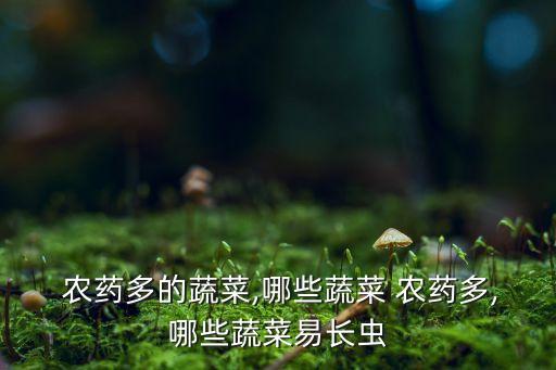  農藥多的蔬菜,哪些蔬菜 農藥多,哪些蔬菜易長蟲