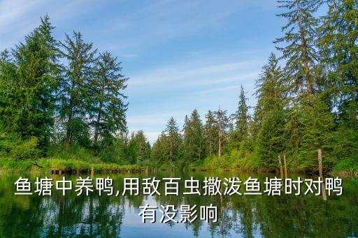 魚塘中養(yǎng)鴨,用敵百蟲撒潑魚塘時對鴨有沒影響