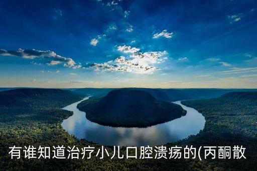 有誰知道治療小兒口腔潰瘍的(丙酮散