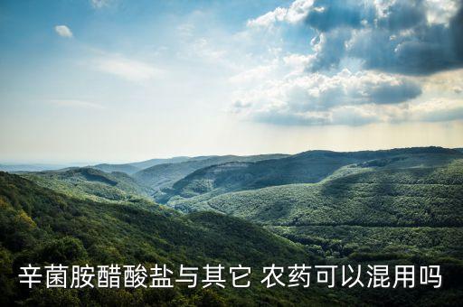 辛菌胺醋酸鹽與其它 農(nóng)藥可以混用嗎
