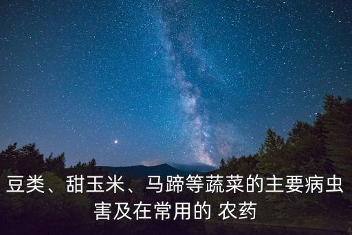 豆類、甜玉米、馬蹄等蔬菜的主要病蟲害及在常用的 農(nóng)藥