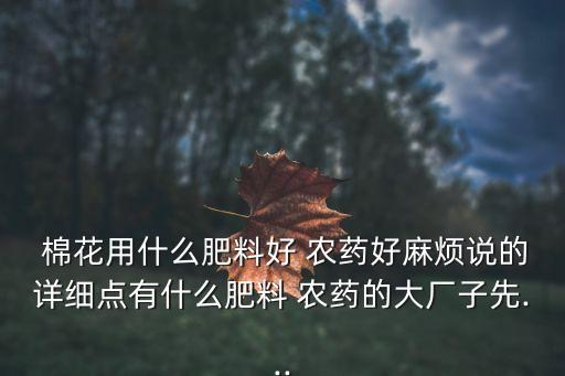  棉花用什么肥料好 農(nóng)藥好麻煩說的詳細點有什么肥料 農(nóng)藥的大廠子先...