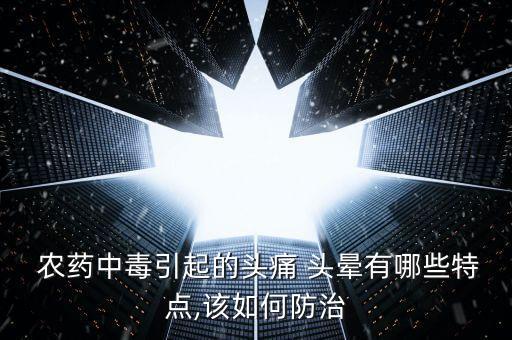  農(nóng)藥中毒引起的頭痛 頭暈有哪些特點(diǎn),該如何防治