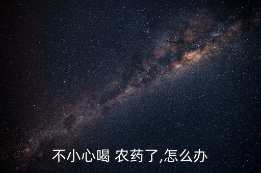 不小心喝 農(nóng)藥了,怎么辦