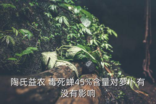 陶氏益農 毒死蟬45%含量對蘿卜有沒有影響