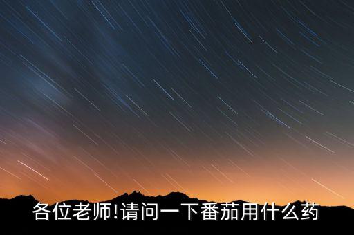 各位老師!請問一下番茄用什么藥