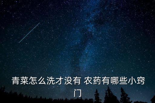 青菜一般打什么農(nóng)藥,清洗青菜用什么農(nóng)藥好嗎