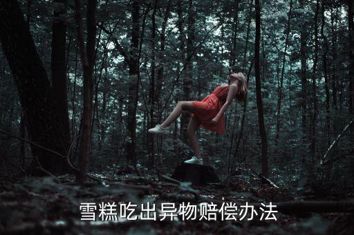  雪糕吃出異物賠償辦法