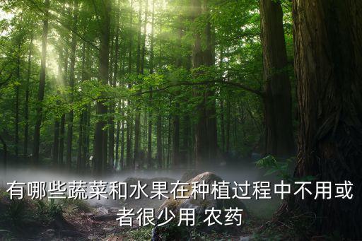 有哪些蔬菜和水果在種植過程中不用或者很少用 農(nóng)藥