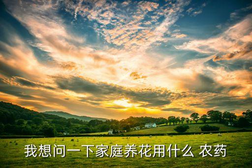 我想問一下家庭養花用什么 農藥