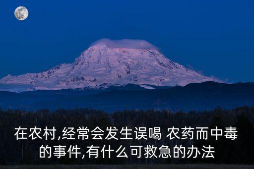 在農(nóng)村,經(jīng)常會(huì)發(fā)生誤喝 農(nóng)藥而中毒的事件,有什么可救急的辦法