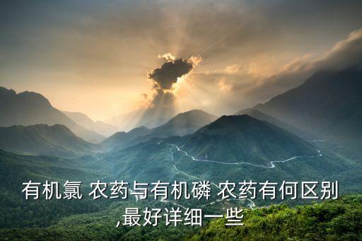 有機氯 農(nóng)藥與有機磷 農(nóng)藥有何區(qū)別,最好詳細一些