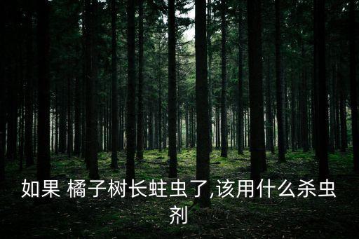 如果 橘子樹長蛀蟲了,該用什么殺蟲劑