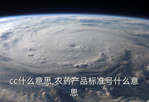 農(nóng)藥cc什么意思,農(nóng)藥產(chǎn)品標(biāo)準(zhǔn)號什么意思