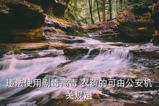 違法使用劇毒高毒 農藥的可由公安機關規定