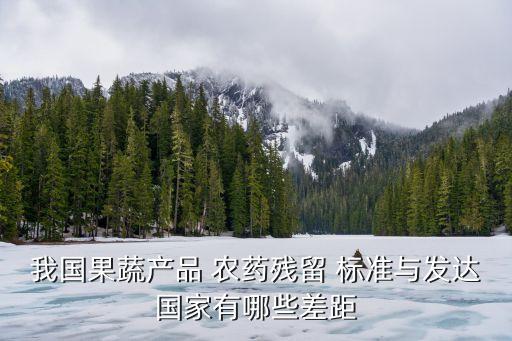 我國果蔬產品 農藥殘留 標準與發達國家有哪些差距