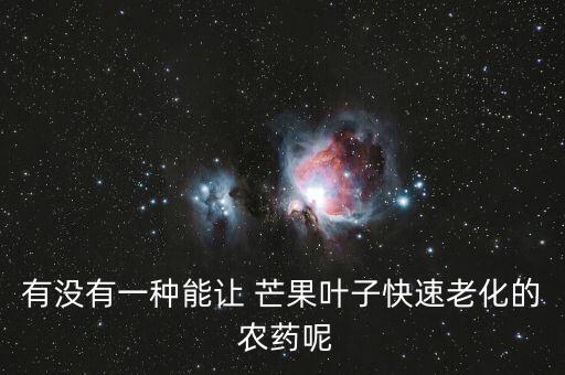 有沒有一種能讓 芒果葉子快速老化的 農藥呢