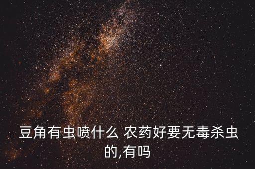 豆角用什么可以代替農(nóng)藥,豆角主要打什么農(nóng)藥