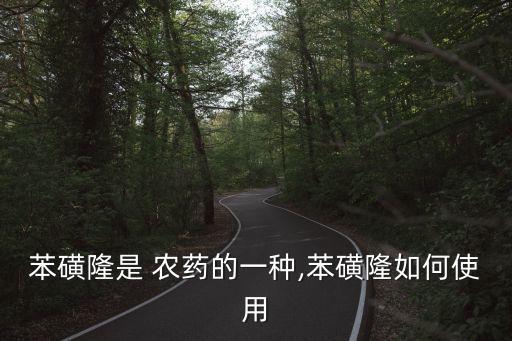 苯磺隆是 農藥的一種,苯磺隆如何使用