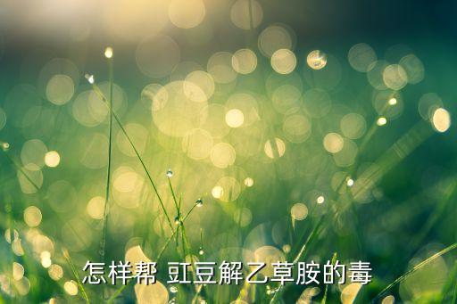 怎樣幫 豇豆解乙草胺的毒